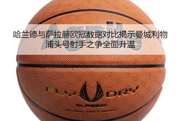 哈兰德与萨拉赫欧冠数据对比揭示曼城利物浦头号射手之争全面升温 | aitiyusport